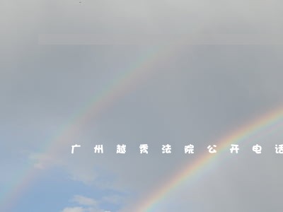 广州越秀法院公开电话 广州越秀法院公开电话