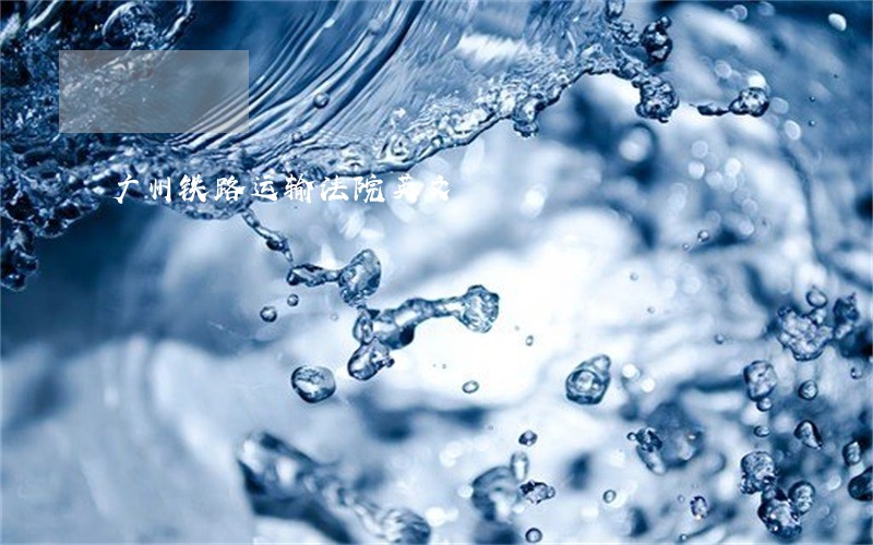 广州铁路运输法院英文 广州铁路运输法院英文