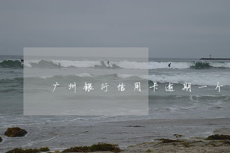 广州银行信用卡逾期一个星期 广州银行信用卡逾期一个星期
