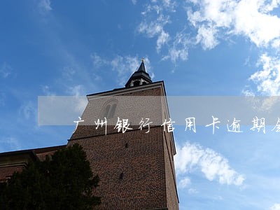 广州银行信用卡逾期会怎么样