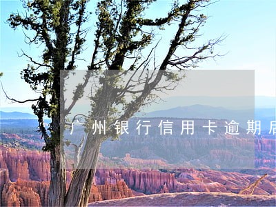 广州银行信用卡逾期后果 广州银行信用卡逾期后果