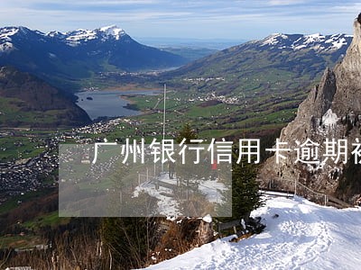 广州银行信用卡逾期被冻结 广州银行信用卡逾期被冻结