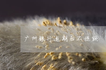 广州银行逾期后不提额 广州银行逾期后不提额