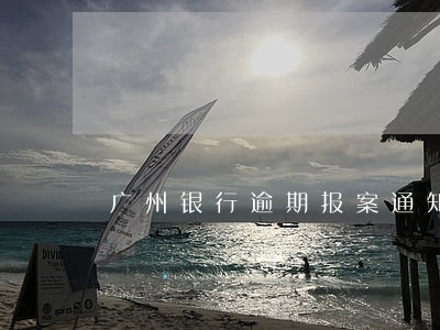 广州银行逾期报案通知书 广州银行逾期报案通知书