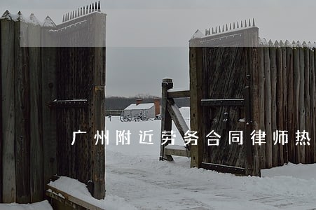 广州附近劳务合同律师热线 广州附近劳务合同律师热线