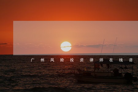广州风险投资律师在线咨询 广州风险投资律师在线咨询
