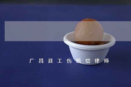 广昌县工伤赔偿律师 广昌县工伤赔偿律师