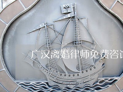 广汉离婚律师免费咨询 广汉离婚律师免费咨询