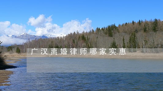 广汉离婚律师哪家实惠 广汉离婚律师哪家实惠