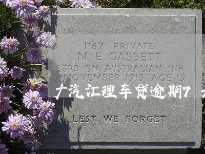 广汽汇理车贷逾期7天怎么处理 广汽汇理车贷逾期7天怎么处理
