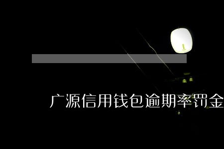 广源信用钱包逾期率罚金合规吗 广源信用钱包逾期率罚金合规吗