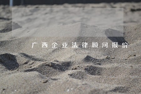 广西企业法律顾问报价 广西企业法律顾问报价