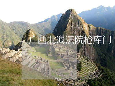 广西北海法院枪库门 广西北海法院枪库门