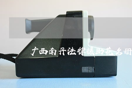 广西南丹法律援助花名册 广西南丹法律援助花名册