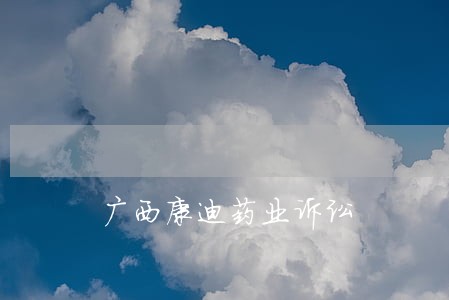 广西康迪药业诉讼