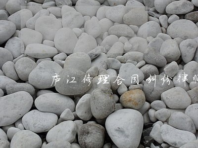 庐江修理合同纠纷律师 庐江修理合同纠纷律师