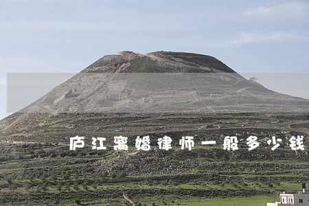 庐江离婚律师一般多少钱 庐江离婚律师一般多少钱