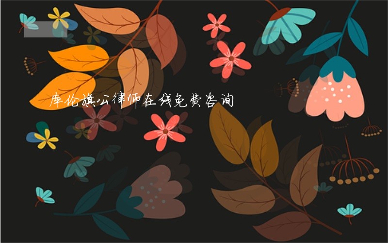 库伦旗公律师在线免费咨询 库伦旗公律师在线免费咨询