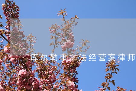 库尔勒市非法经营案律师电话咨询 库尔勒市非法经营案律师电话咨询