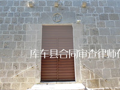 库车县合同审查律师在线免费咨询 库车县合同审查律师在线免费咨询
