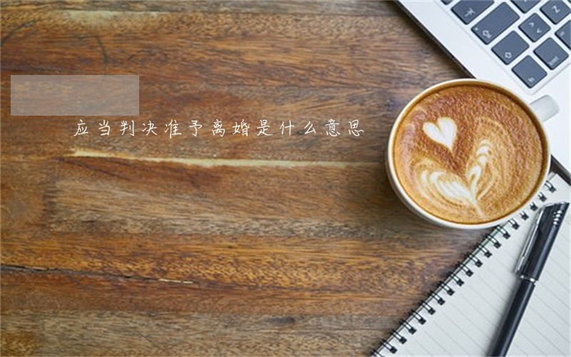 应当判决准予离婚是什么意思 应当判决准予离婚是什么意思