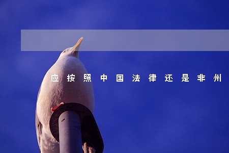 应按照中国法律还是非州法律