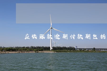 应收账款逾期付款期包括信用期吗 应收账款逾期付款期包括信用期吗