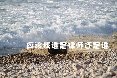 应该找谁是律师还是谁 应该找谁是律师还是谁
