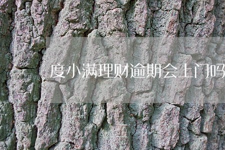 度小满理财逾期会上门吗 度小满理财逾期会上门吗