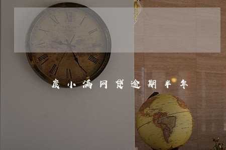度小满网贷逾期半年 度小满网贷逾期半年
