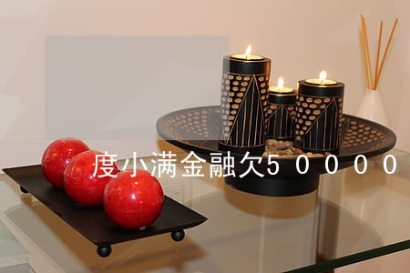 度小满金融欠50000逾期2年 度小满金融欠50000逾期2年