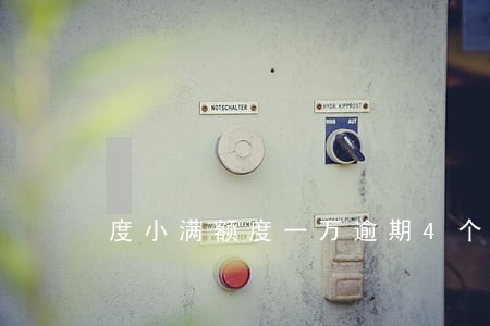 度小满额度一万逾期4个月 度小满额度一万逾期4个月