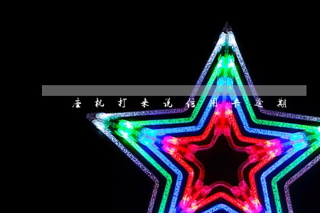 座机打来说信用卡逾期 座机打来说信用卡逾期