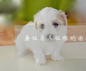 廉租房房租缴纳逾期10个月的 廉租房房租缴纳逾期10个月的