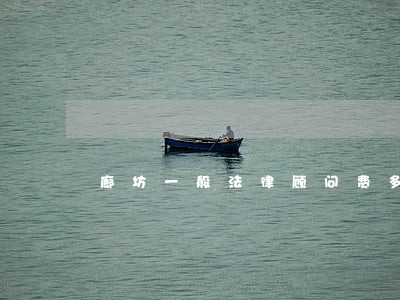 廊坊一般法律顾问费多少钱