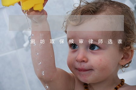 廊坊取保候审律师选谁 廊坊取保候审律师选谁