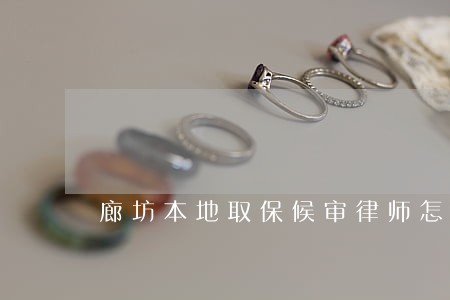 廊坊本地取保候审律师怎么委托 廊坊本地取保候审律师怎么委托