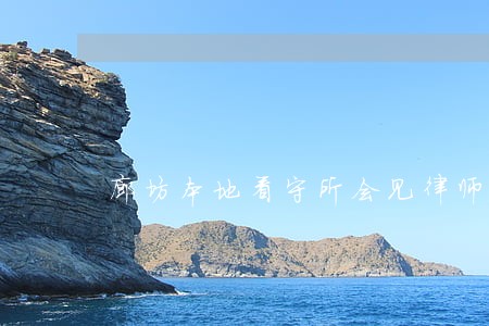廊坊本地看守所会见律师怎么委托 廊坊本地看守所会见律师怎么委托