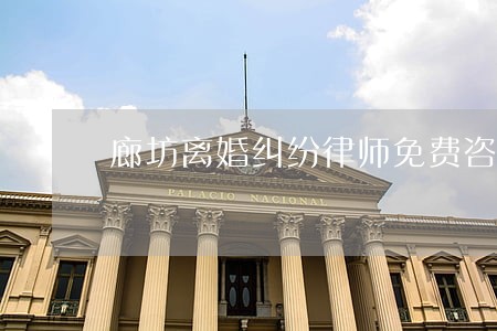 廊坊离婚纠纷律师免费咨询 廊坊离婚纠纷律师免费咨询