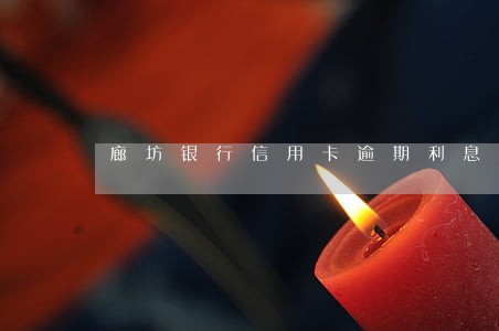 廊坊银行信用卡逾期利息 廊坊银行信用卡逾期利息