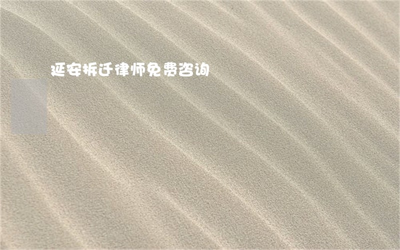 延安拆迁律师免费咨询 延安拆迁律师免费咨询