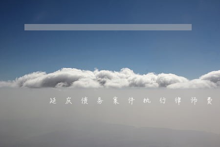 延庆债务案件执行律师费 延庆债务案件执行律师费