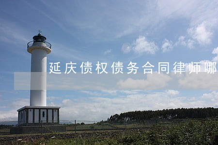 延庆债权债务合同律师哪个好 延庆债权债务合同律师哪个好