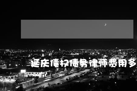 延庆债权债务律师费用多少 延庆债权债务律师费用多少