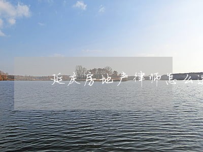 延庆房地产律师怎么选 延庆房地产律师怎么选