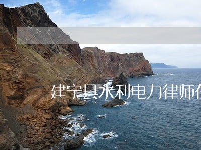 建宁县水利电力律师在线免费咨询