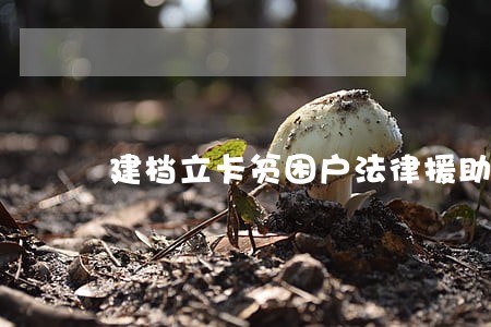 建档立卡贫困户法律援助 建档立卡贫困户法律援助