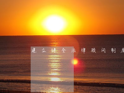 建立健全法律顾问制度 建立健全法律顾问制度