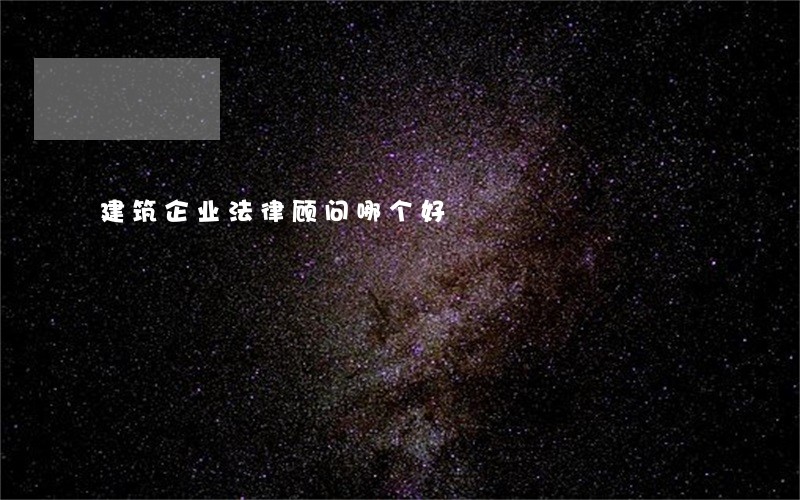 建筑企业法律顾问哪个好 建筑企业法律顾问哪个好