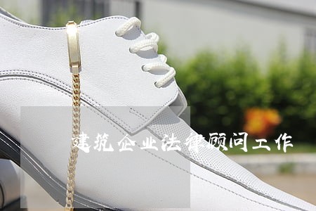 建筑企业法律顾问工作 建筑企业法律顾问工作